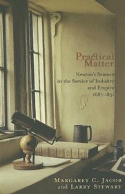 Practical Matter: Newton's Science in the Service of Industry and Empire, 1687-1851 (New Histories of Science, Technology, and Medicine)