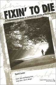 Fixin' to Die: A Compassionate Guide to Committing Suicide or Staying Alive (Death, Value and Meaning)