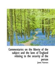 Commentaries on the liberty of the subject and the laws of England relating to the security of the p
