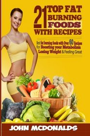 21 Fat Burning Foods with Recipes: Best Fat Burning foods with Over 60 Recipes For Boosting Your Metabolism, Losing Weight and Feeling Great!