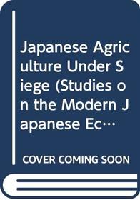 Japanese Agriculture Under Siege (Studies on the Modern Japanese Economy)