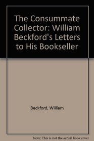 The Consummate Collector: William Beckford's Letters to His Bookseller