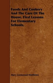 Foods And Cookery And The Care Of The House. First Lessons For Elementary Schools.