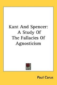 Kant And Spencer: A Study Of The Fallacies Of Agnosticism