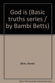 God is (Basic truths series / by Bambi Betts)
