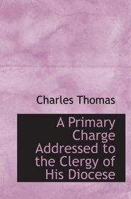 A Primary Charge Addressed to the Clergy of His Diocese