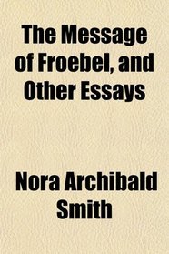 The Message of Froebel, and Other Essays