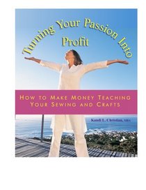 Turning You Passion Into Profit - Volume 2 - How to Make Money Teaching Sewing and Crafts