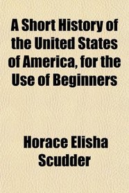 A Short History of the United States of America, for the Use of Beginners