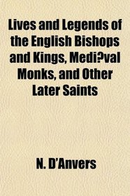 Lives and Legends of the English Bishops and Kings, Medival Monks, and Other Later Saints