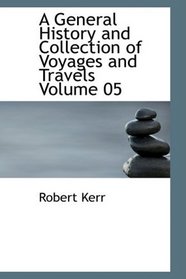 A General History and Collection of Voyages and Travels Volume 05