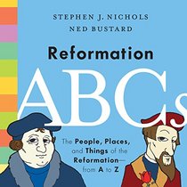 Reformation ABCs: The People, Places, and Things of the Reformation from A to Z