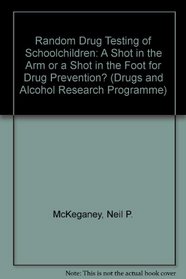 Random Drug Testing of Schoolchildren: A Shot in the Arm or a Shot in the Foot for Drug Prevention? (Drugs and Alcohol Research Programme)