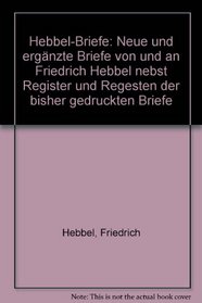 Hebbel-Briefe: Neue und erganzte Briefe von und an Friedrich Hebbel nebst Register und Regesten der bisher gedruckten Briefe (German Edition)