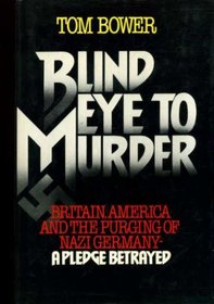 Blind Eye to Murder: Britain, America, and the Purging of Nazi Germany--A Pledge Betrayed