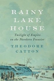 Rainy Lake House: Twilight of Empire on the Northern Frontier