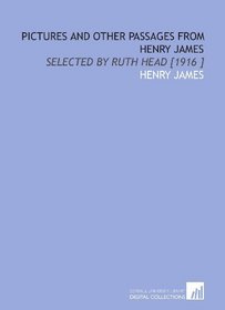 Pictures and Other Passages From Henry James: Selected by Ruth Head [1916 ]