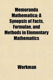 Memoranda Mathematica; A Synopsis of Facts, Formulae, and Methods in Elementary Mathematics
