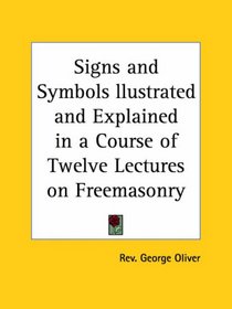Signs and Symbols llustrated and Explained in a Course of Twelve Lectures on Freemasonry