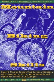 Mountain Bike Magazine's Complete Guide To Mountain Biking Skills: Expert Tips On Conquering Curves, Corners, Dips, Descents, Hills, Water Hazards, And Other All-Terrain Challenges