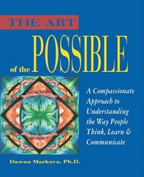 The Art of the Possible: A Compassionate Approach to Understanding the Way People Think, Learn and Communicate