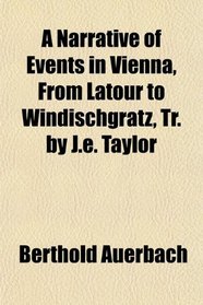A Narrative of Events in Vienna, From Latour to Windischgrtz, Tr. by J.e. Taylor