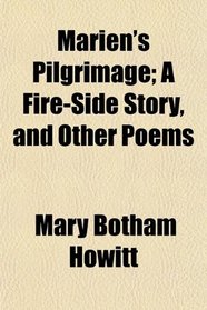 Marien's Pilgrimage; A Fire-Side Story, and Other Poems
