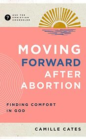Moving Forward after Abortion: Finding Comfort in God (Ask the Christian Counselor)
