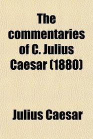 The Commentaries of C. Julius Caesar; The Civil War