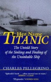Her Name Titanic : The Untold Story of the Sinking and Finding of the Unsinkable Ship