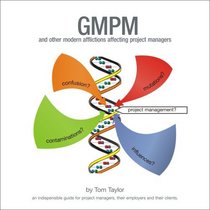 GMPM, and Other Modern Afflictions Affecting Project Managers: An Indispensible Guide for Project Managers, Their Employers and Their Clients