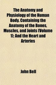 The Anatomy and Physiology of the Human Body. Containing the Anatomy of the Bones, Muscles, and Joints (Volume 1); And the Heart and Arteries