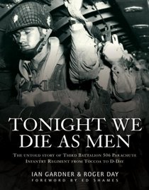 Tonight We Die As Men: The untold story of Third Battalion 506 Parachute Infantry Regiment from Toccoa to D-Day (General Military)