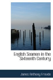 English Seamen in the Sixteenth Century: Lectures Delivered at Oxford Easter Terms 1893-4