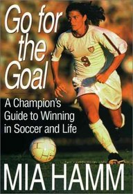 Go for the Goal: A Champion's Guide to Winning in Soccer and Life