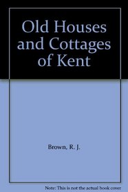 Old Houses and Cottages of Kent