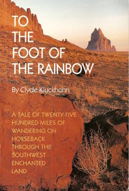 To the Foot of the Rainbow: A Tale of Twenty-Five Hundred Miles of Wandering on Horseback Through the Southwest Enchanted Land