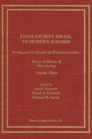 From Ancient Israel to Modern Judaism: Intellect in Quest of Understanding, Volume III: Essays in Honor of Marvin Fox