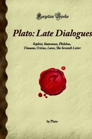 Plato: Late Dialogues: Sophist, Statesman, Philebus, Timaeus, Critias, Laws, The Seventh Letter (Forgotten Books)