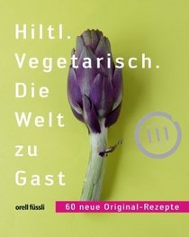 Hiltl.Vegetarisch Die Welt zu Gast (German Edition)
