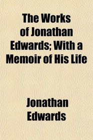 The Works of Jonathan Edwards; With a Memoir of His Life