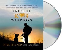 Trident K9 Warriors: My Tale of Training and Combat with the Navy SEALs' Elite Multi-Purpose Dogs