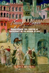 Playing Heaven: Rediscovering Our Purpose as Participants in the Mission of God