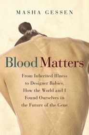 Blood Matters: From Inherited Illness to Designer Babies, How the World and I Found Ourselves in the Future of the Gene