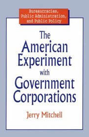 The American Experiment With Government Corporations (Bureaucracies, Public Administration, and Public Policy)