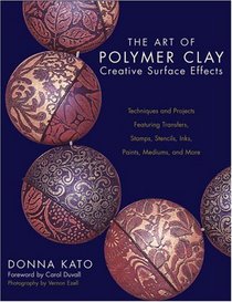 The Art of Polymer Clay Creative Surface Effects: Techniques and Projects Featuring Transfers, Stamps, Stencils, Inks, Paints, Mediums, and More