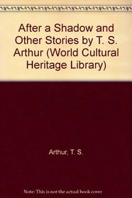 After a Shadow and Other Stories by T. S. Arthur (World Cultural Heritage Library)