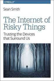 The Internet of Risky Things: Trusting the Devices that Surround Us