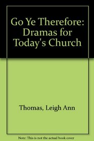 Go Ye Therefore: Dramas for Today's Church