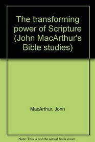 The Transforming Power of Scripture: 2 Timothy 3:15-17 (John MacArthur's Bible Studies)
